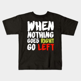 When Nothing Goes Right Go Left Kids T-Shirt